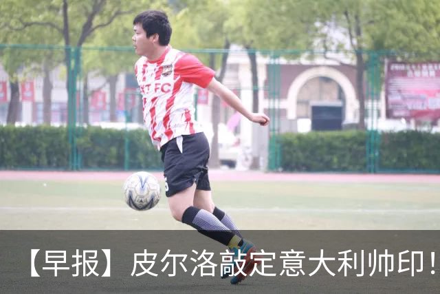 【早报】皮尔洛敲定意大利帅印！小蜘蛛或赴阿森纳！