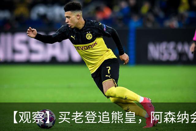 【观察】买老登追熊皇，阿森纳会有一个超级夏窗吗？
