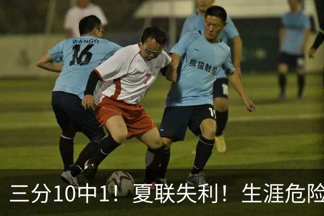 三分10中1！夏联失利！生涯危险了！真要离开了？