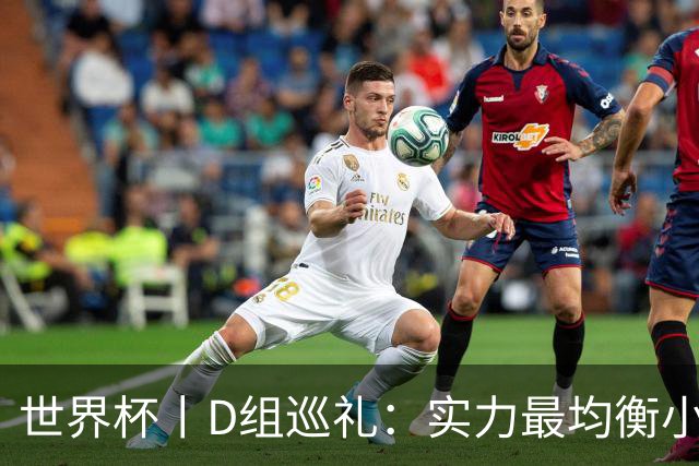 世界杯丨D组巡礼：实力最均衡小组，谁能逃出生天
