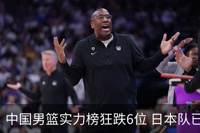 中国男篮实力榜狂跌6位 日本队已成心腹大患