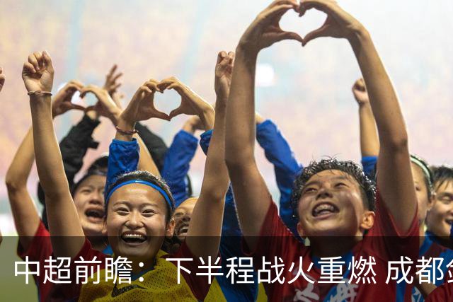 中超前瞻：下半程战火重燃 成都剑指三分申花求反弹