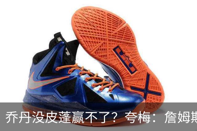乔丹没皮蓬赢不了？夸梅：詹姆斯没队友也赢不了 所有人都一样