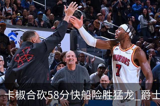 卡椒合砍58分快船险胜猛龙 爵士力克掘金3连胜