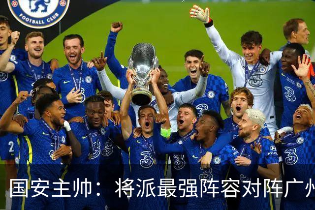 国安主帅：将派最强阵容对阵广州豹 带着胜利回北京