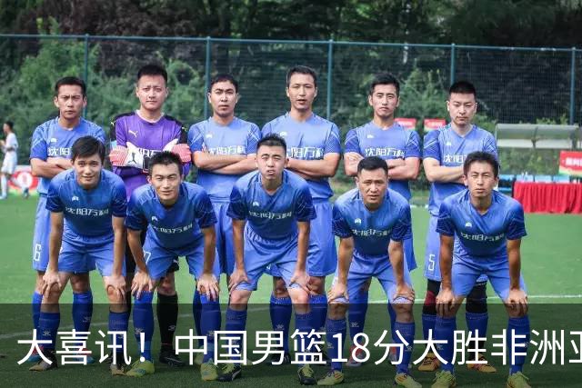 大喜讯！中国男篮18分大胜非洲亚军，世界杯开门红，1人轰下23分