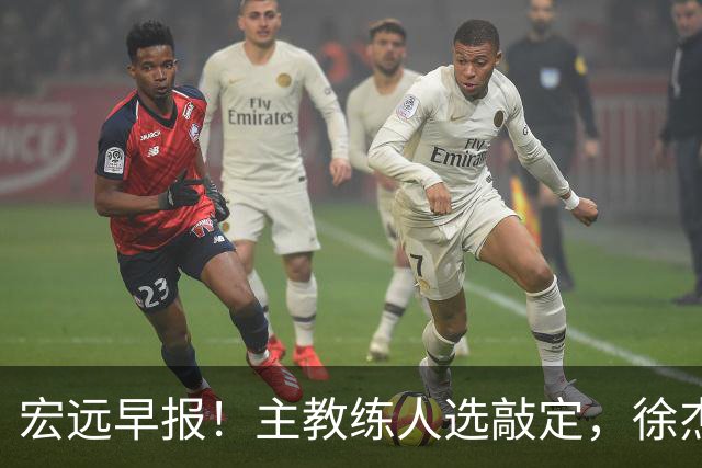 宏远早报！主教练人选敲定，徐杰接受姚明邀请，宏远外援好消息！
