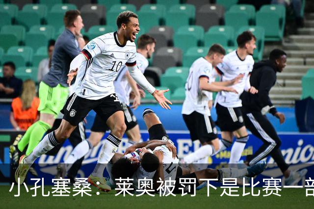 小孔塞桑：莱奥被罚下是比赛一部分 我们志存高远但必须一场场拼