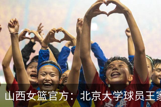 山西女篮官方：北京大学球员王家绘与李若莹正式加盟球队