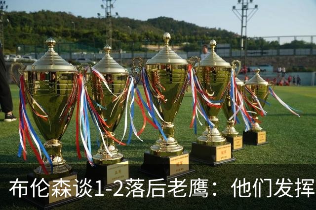 布伦森谈1-2落后老鹰：他们发挥最好时才赢1分 所以我们不会慌