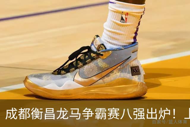 成都衡昌龙马争霸赛八强出炉！上海双雄全胜晋级成都和众突出重围