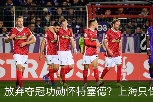 放弃夺冠功勋怀特塞德？上海只保留2人优先续约权，卢伟重新找人
