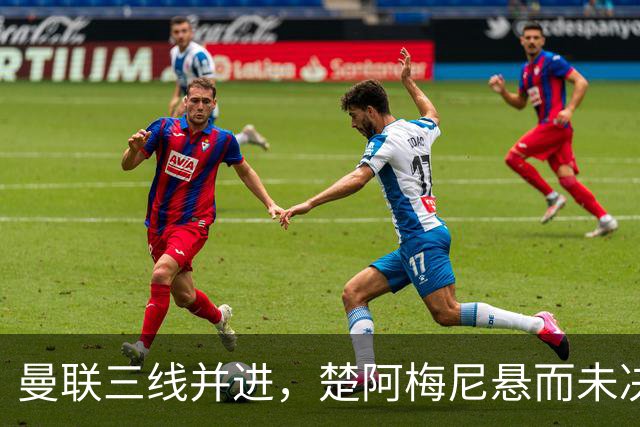 曼联三线并进，楚阿梅尼悬而未决，巴莱巴备胎，桑托斯5000万谈妥