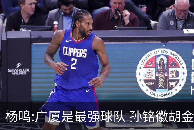 杨鸣:广厦是最强球队 孙铭徽胡金秋同位置顶级