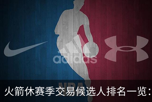火箭休赛季交易候选人排名一览：杰伦·布朗&伦纳德&浓眉&欧文等