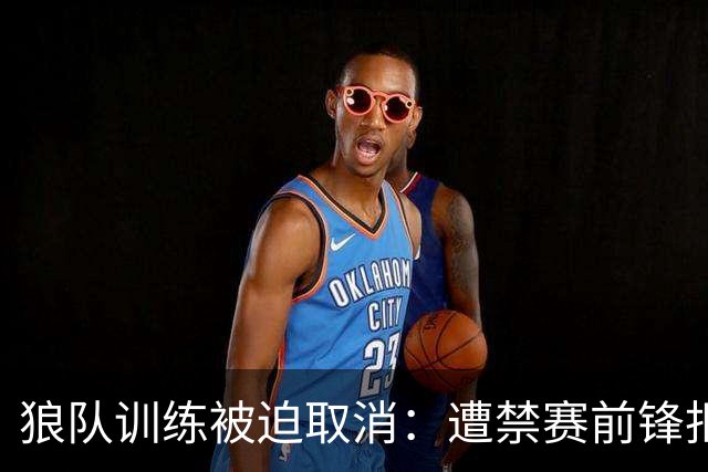 狼队训练被迫取消：遭禁赛前锋拒不离场，球队加派安保阻止其进入基地