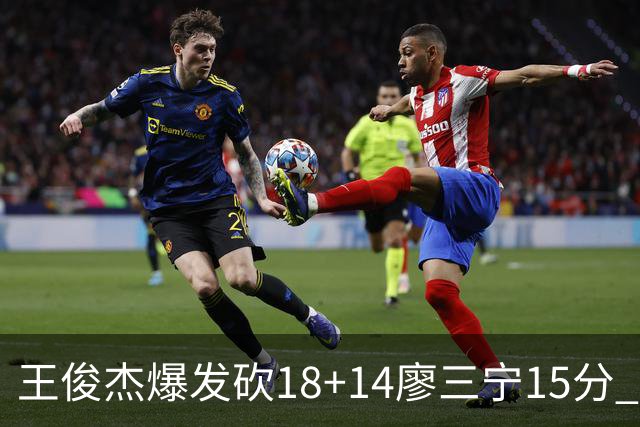王俊杰爆发砍18+14廖三宁15分 中国男篮险胜塞尔维亚FMP