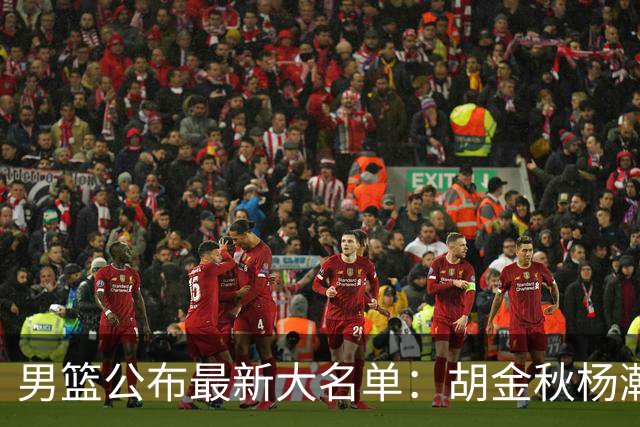 男篮公布最新大名单：胡金秋杨瀚森领衔，周琦、张镇麟落选