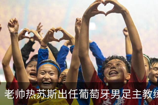 老帅热苏斯出任葡萄牙男足主教练