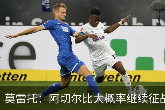莫雷托：阿切尔比大概率继续征战意甲，蒙扎和热那亚对其青睐有加
