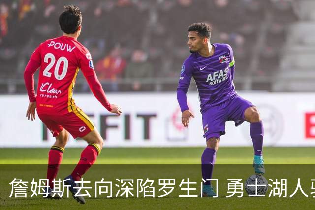 詹姆斯去向深陷罗生门 勇士湖人骑士各有难处？