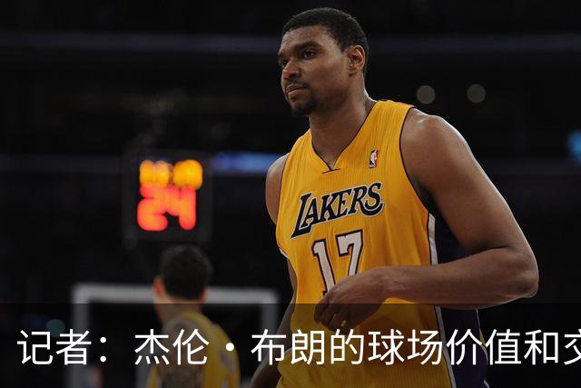 记者：杰伦·布朗的球场价值和交易价值存在巨大的分歧