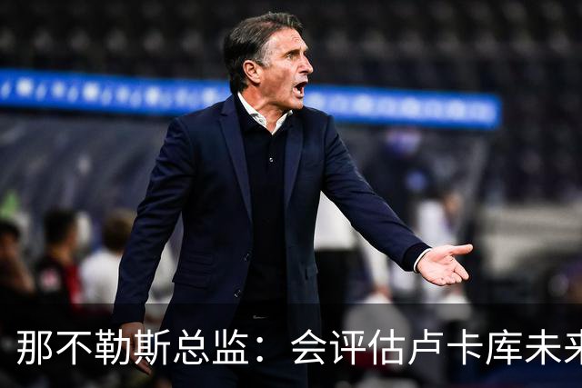 那不勒斯总监：会评估卢卡库未来问题 德布劳内有合同会继续留队