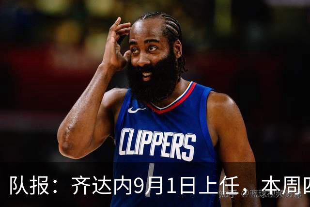 队报：齐达内9月1日上任，本周四或周五将官宣