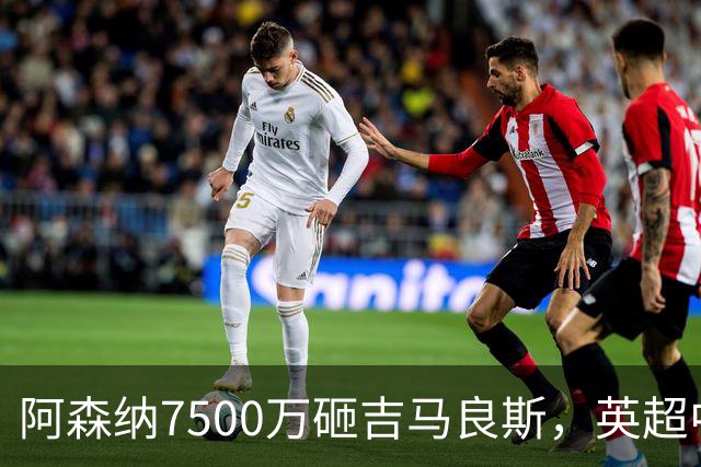 阿森纳7500万砸吉马良斯，英超中场彻底乱套？你发现没有，这个夏窗的英超，阿森纳玩得有点大