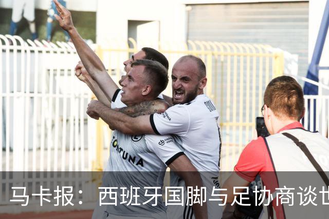 马卡报：西班牙国脚与足协商谈世界杯奖金，晋级8强才有奖金