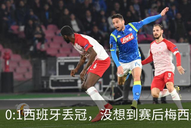 0:1西班牙丢冠，没想到赛后梅西这样说，不是少打一人能扳平的！