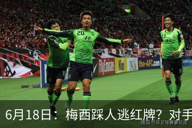 6月18日：梅西踩人逃红牌？对手主帅一句话令人闭嘴，他让比赛变得太轻松