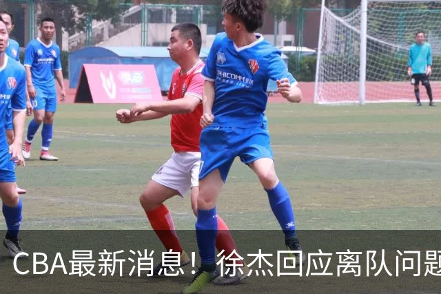 CBA最新消息！徐杰回应离队问题，山东续约高诗岩两年，洛夫顿要求上海大幅涨薪