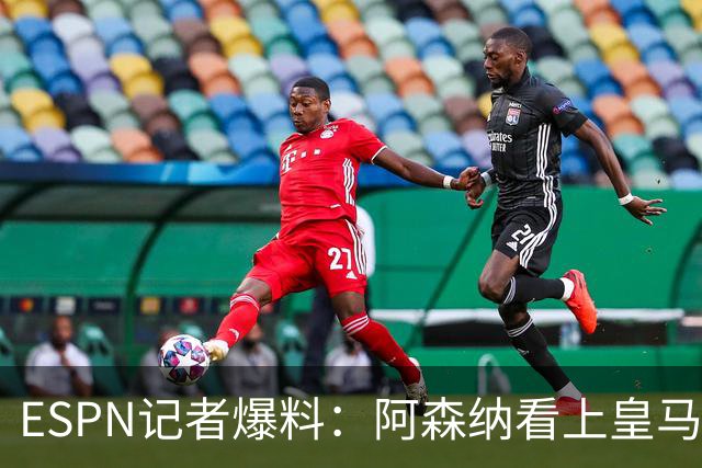 ESPN记者爆料：阿森纳看上皇马不止维尼修斯，另有四将成候选