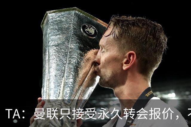TA：曼联只接受永久转会报价，不排除拉什福德留队履行完余下合同