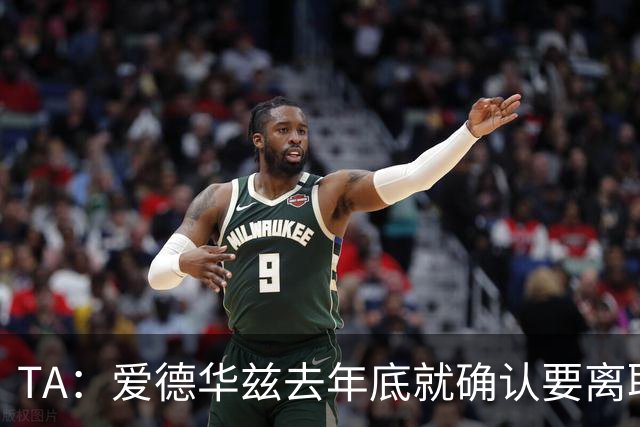 TA：爱德华兹去年底就确认要离职，芬威未兑现推行多俱乐部的承诺